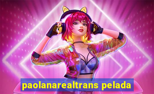 paolanarealtrans pelada